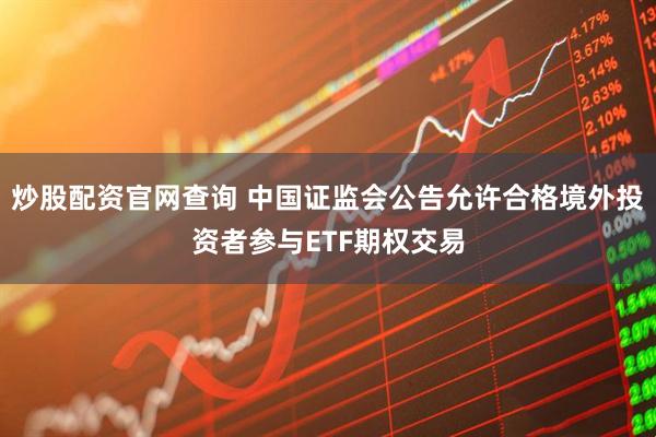炒股配资官网查询 中国证监会公告允许合格境外投资者参与ETF期权交易