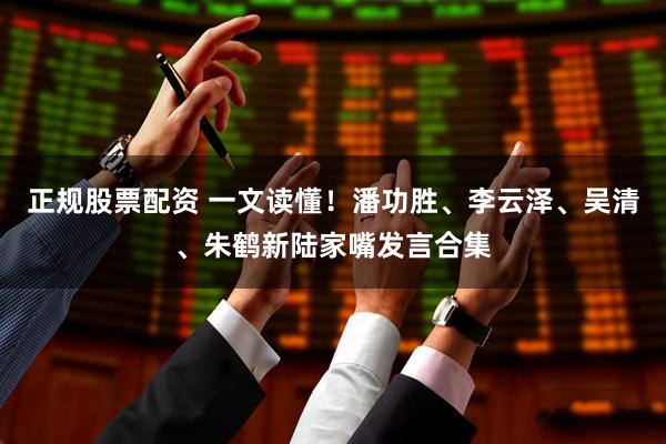正规股票配资 一文读懂！潘功胜、李云泽、吴清、朱鹤新陆家嘴发言合集