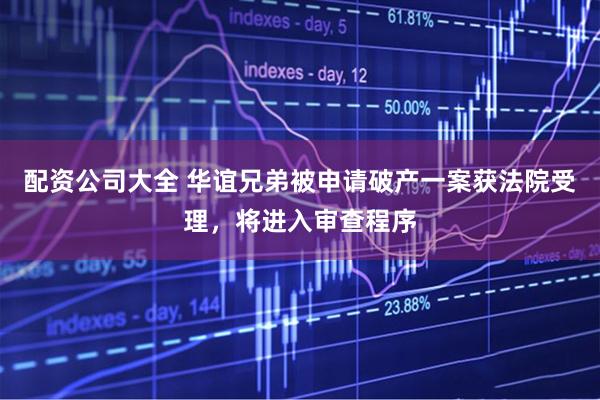 配资公司大全 华谊兄弟被申请破产一案获法院受理，将进入审查程序