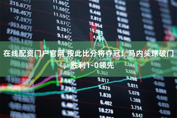 在线配资门户官网 按此比分将夺冠！马内头球破门，胜利1-0领先