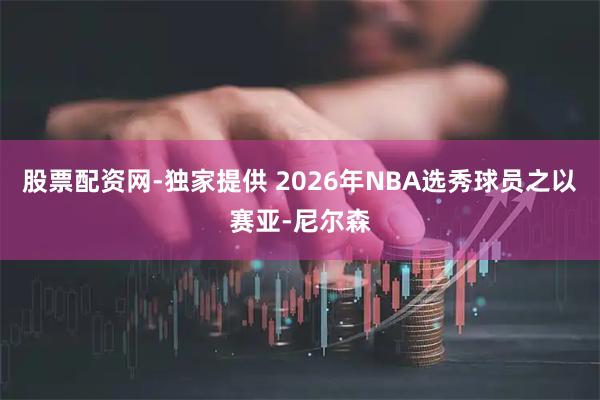 股票配资网-独家提供 2026年NBA选秀球员之以赛亚-尼尔森