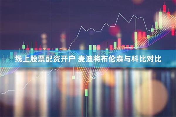 线上股票配资开户 麦迪将布伦森与科比对比