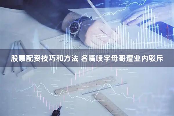 股票配资技巧和方法 名嘴喷字母哥遭业内驳斥