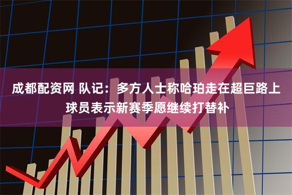 成都配资网 队记：多方人士称哈珀走在超巨路上 球员表示新赛季愿继续打替补